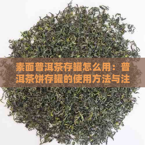 素面普洱茶存罐怎么用：普洱茶饼存罐的使用方法与注意事项