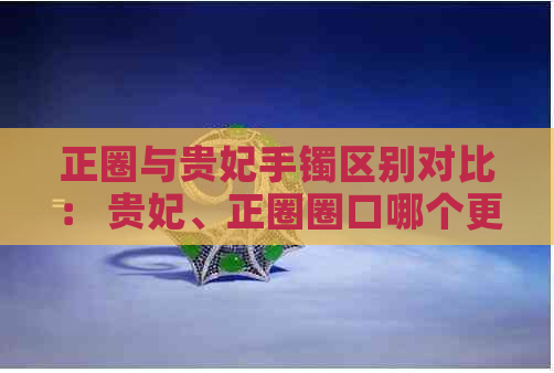 正圈与贵妃手镯区别对比： 贵妃、正圈圈口哪个更胜一筹？