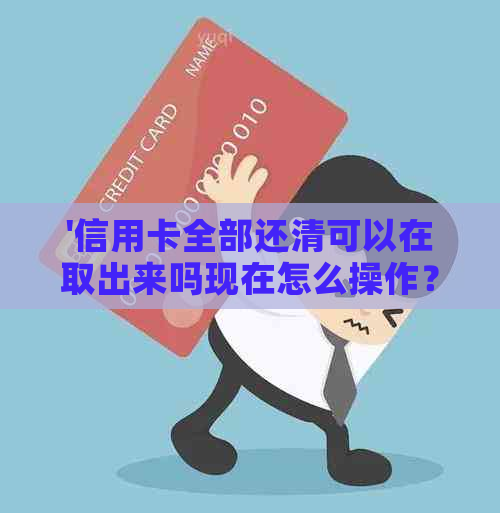 '信用卡全部还清可以在取出来吗现在怎么操作？'