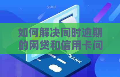 如何解决同时逾期的网贷和信用卡问题，避免信用瑕疵？