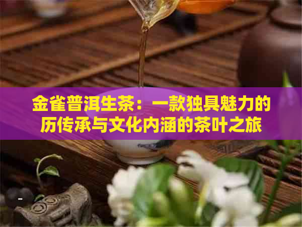 金雀普洱生茶：一款独具魅力的历传承与文化内涵的茶叶之旅