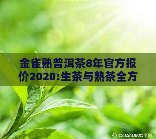 金雀熟普洱茶8年官方报价2020:生茶与熟茶全方位解析