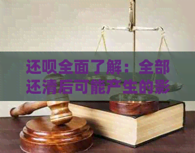 还钱全面了解：全部还清后可能产生的影响及应对方法