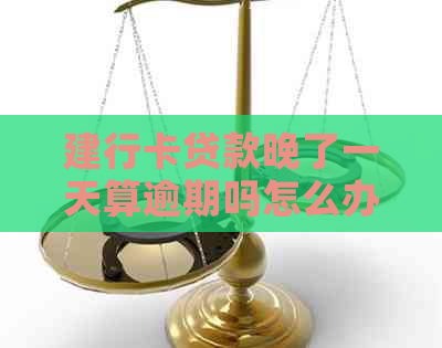 建行卡贷款晚了一天算逾期吗怎么办：解决办法和影响分析