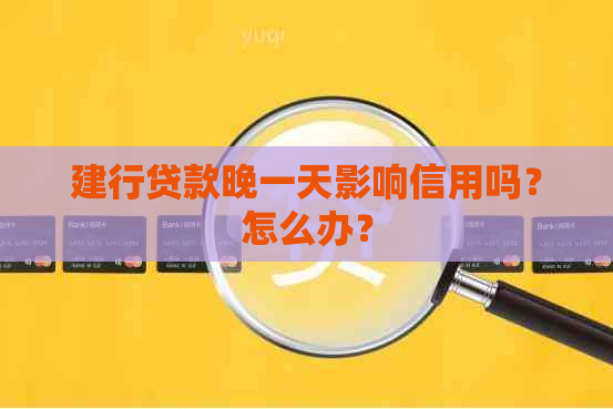 建行贷款晚一天影响信用吗？怎么办？