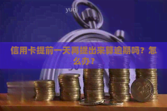 信用卡提前一天再提出来算逾期吗？怎么办？