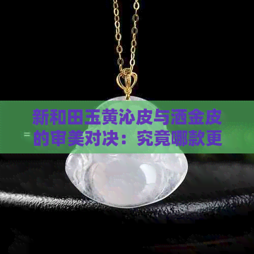 新和田玉黄沁皮与洒金皮的审美对决：究竟哪款更具魅力？