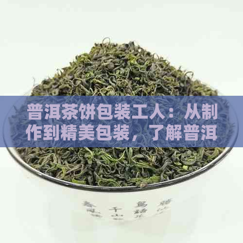 普洱茶饼包装工人：从制作到精美包装，了解普洱茶文化与工艺的全方位指南