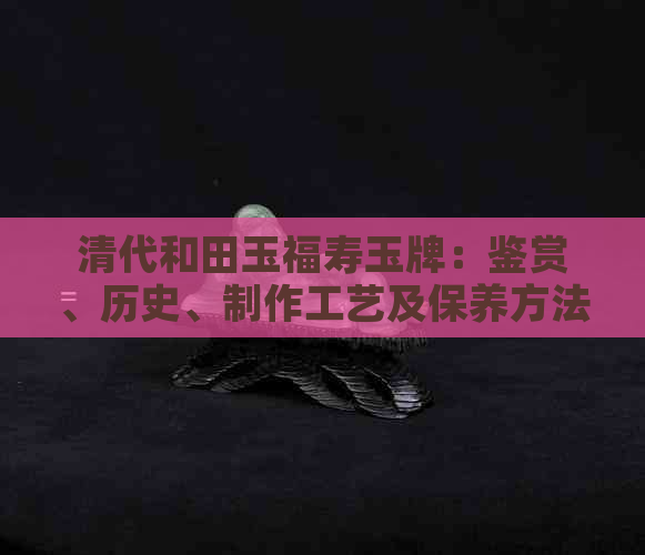 清代和田玉福寿玉牌：鉴赏、历史、制作工艺及保养方法全面解析