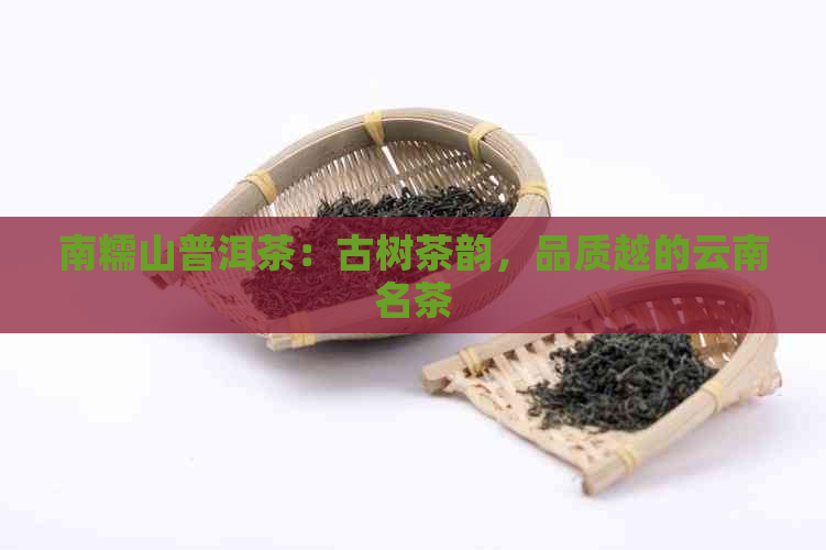 南糯山普洱茶：古树茶韵，品质越的云南名茶