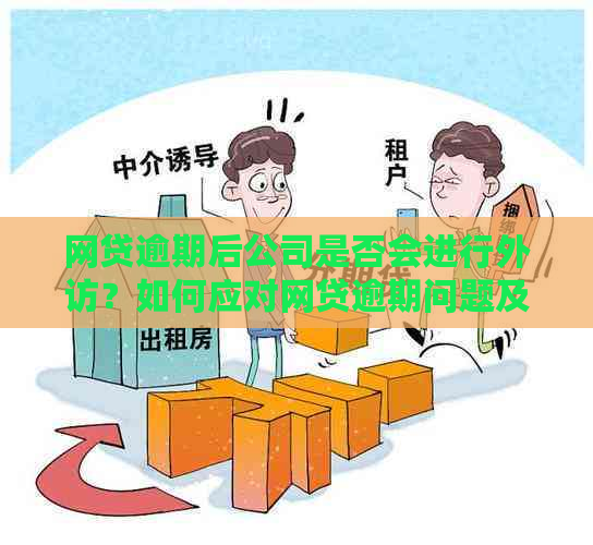 网贷逾期后公司是否会进行外访？如何应对网贷逾期问题及公司调查？