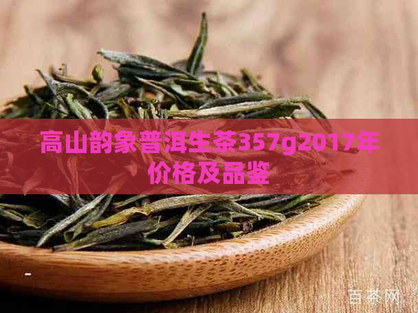 高山韵象普洱生茶357g2017年价格及品鉴