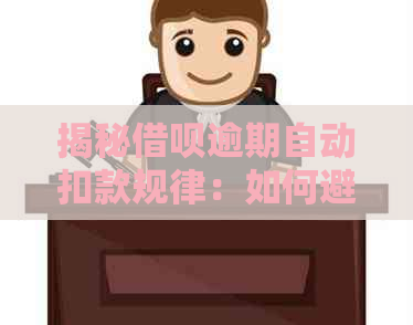 揭秘借呗逾期自动扣款规律：如何避免逾期费用以及相关处理方式