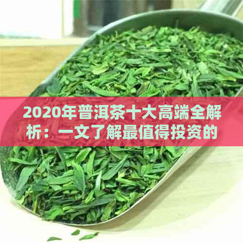 2020年普洱茶十大高端全解析：一文了解最值得投资的茶叶及选购指南