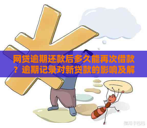 网贷逾期还款后多久能再次借款？逾期记录对新贷款的影响及解决办法