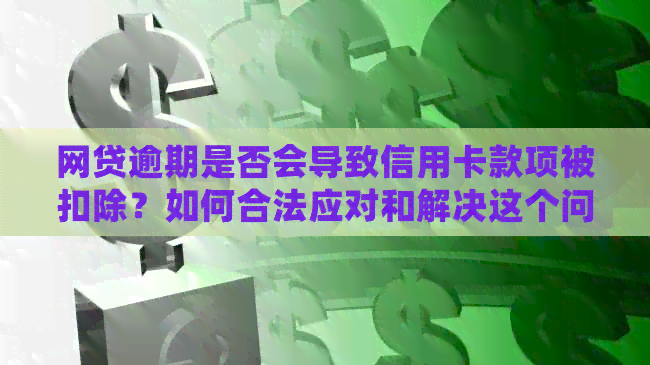 网贷逾期是否会导致信用卡款项被扣除？如何合法应对和解决这个问题？