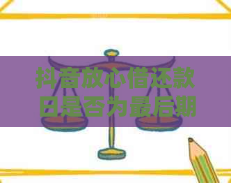 抖音放心借还款日是否为最后期限？如何避免逾期以及相关问题解答