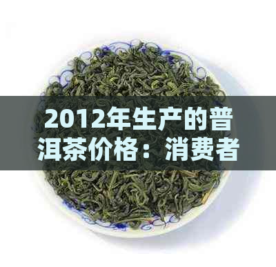 2012年生产的普洱茶价格：消费者指南和市场分析