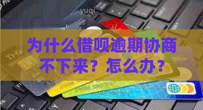 为什么借呗逾期协商不下来？怎么办？