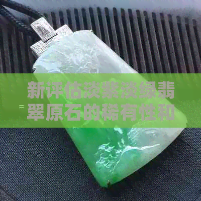 新评估淡紫淡绿翡翠原石的稀有性和市场价值，了解其真正的投资潜力