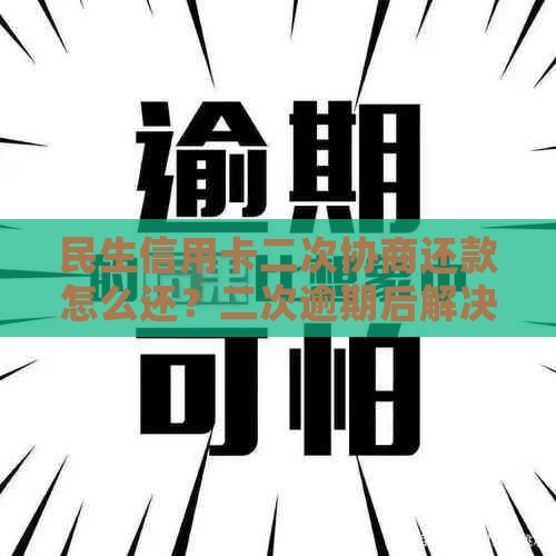 民生信用卡二次协商还款怎么还？二次逾期后解决办法