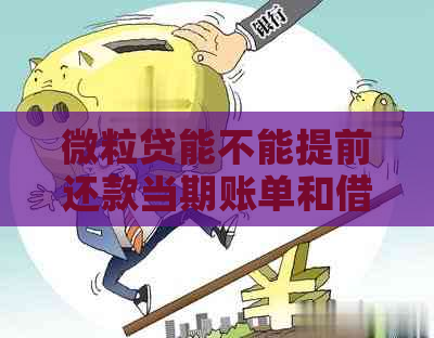 微粒贷能不能提前还款当期账单和借款？提前还款后能否再次借款？