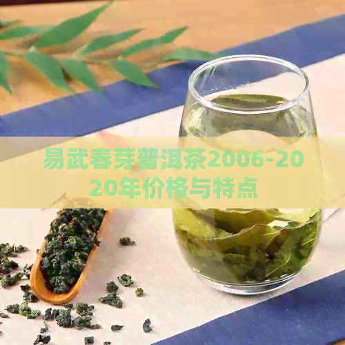 易武春芽普洱茶2006-2020年价格与特点