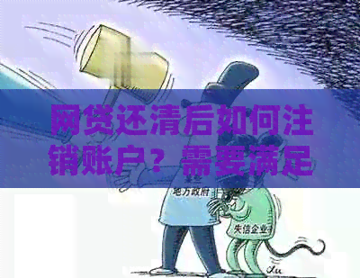 网贷还清后如何注销账户？需要满足哪些条件？