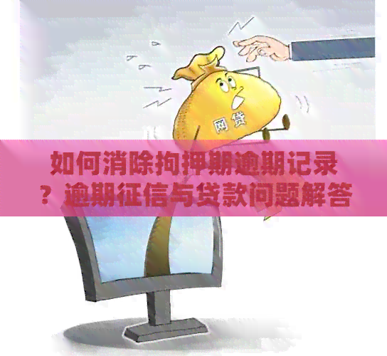 如何消除拘押期逾期记录？逾期与贷款问题解答