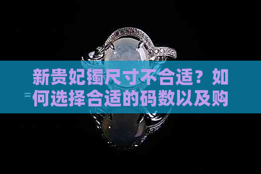 新贵妃镯尺寸不合适？如何选择合适的码数以及购买后的调整方法