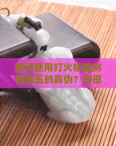 如何使用打火机检测和田玉的真伪？和田玉烧火实验方法详解