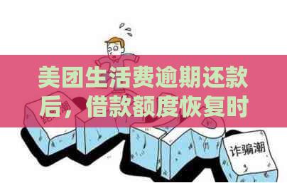 美团生活费逾期还款后，借款额度恢复时间与条件是什么？