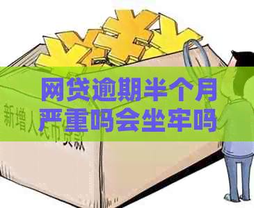 网贷逾期半个月严重吗会坐牢吗-网贷逾期半个月严重吗会坐牢吗知乎