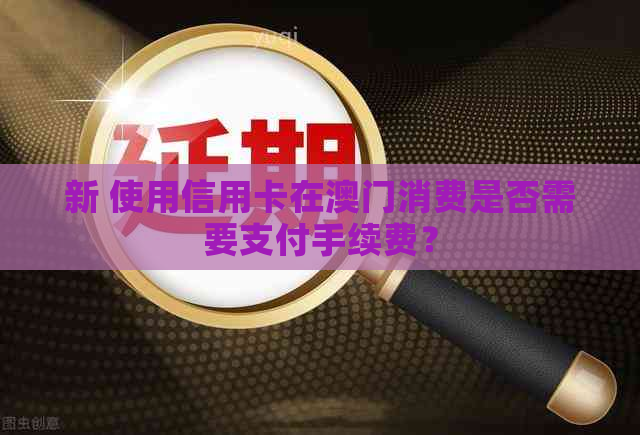 新 使用信用卡在消费是否需要支付手续费？