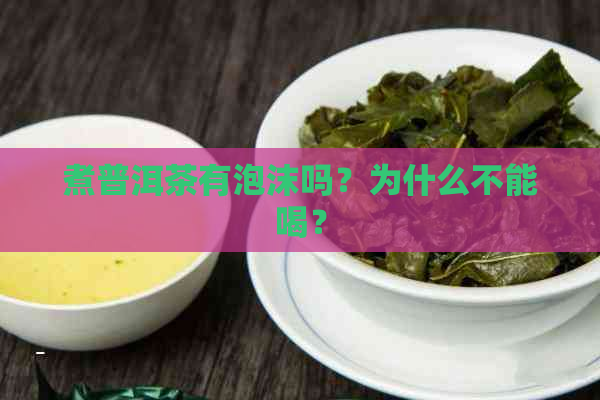 煮普洱茶有泡沫吗？为什么不能喝？