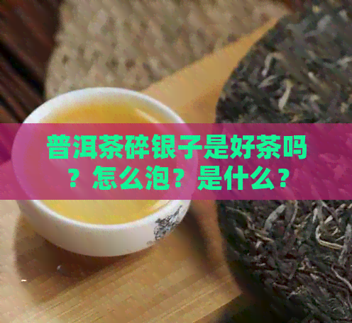 普洱茶碎银子是好茶吗？怎么泡？是什么？