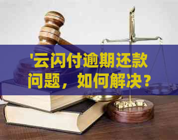 '云闪付逾期还款问题，如何解决？借款逾期后果如何？'