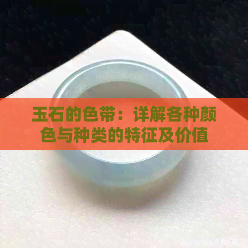 玉石的色带：详解各种颜色与种类的特征及价值