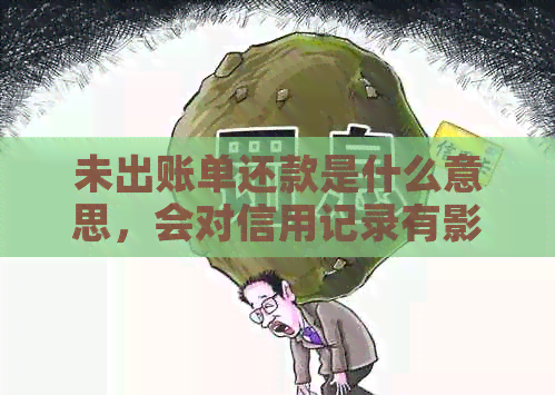 未出账单还款是什么意思，会对信用记录有影响吗？