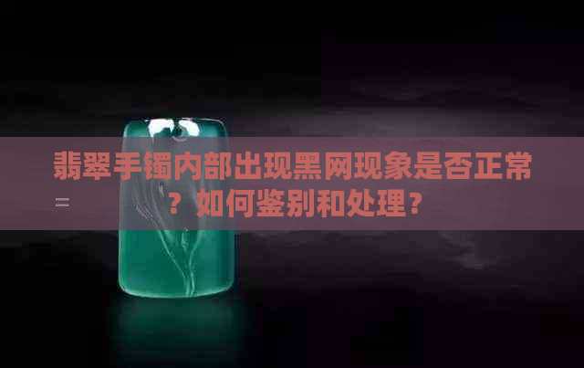 翡翠手镯内部出现黑网现象是否正常？如何鉴别和处理？