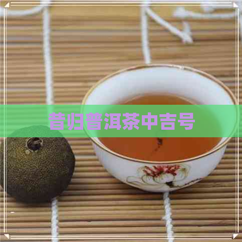 昔归普洱茶中吉号