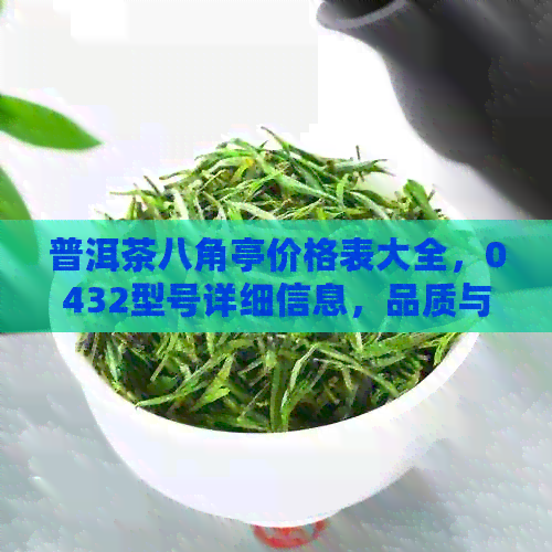 普洱茶八角亭价格表大全，0432型号详细信息，品质与性价比分析