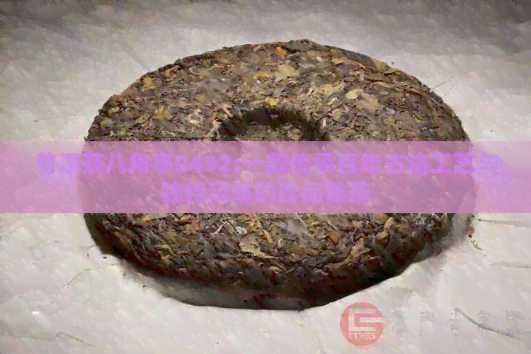 普洱茶八角亭0432:一款传承百年古法工艺与独特风味的珍品熟茶