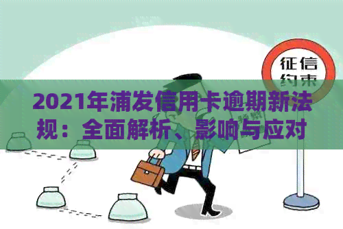 2021年浦发信用卡逾期新法规：全面解析、影响与应对策略