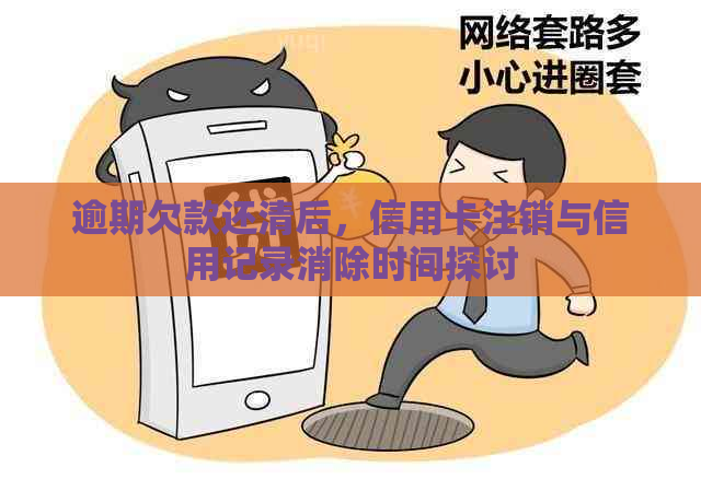 逾期欠款还清后，信用卡注销与信用记录消除时间探讨