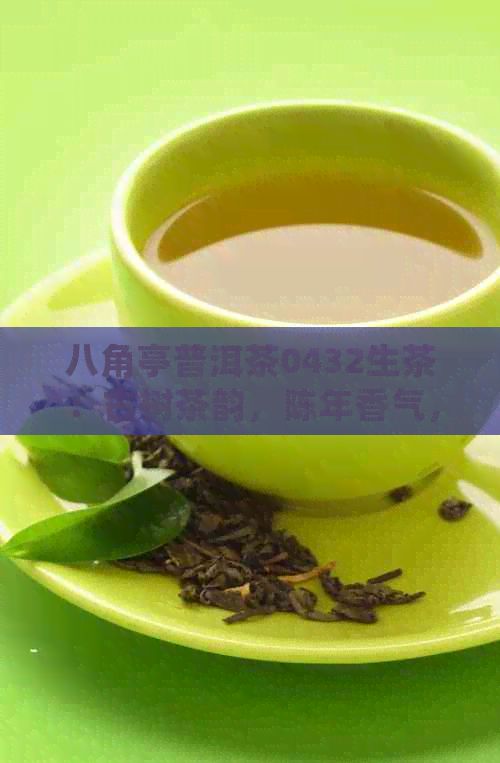 八角亭普洱茶0432生茶：古树茶韵，陈年香气，品味人生