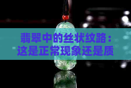 翡翠中的丝状纹路：这是正常现象还是质量问题？