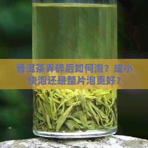 普洱茶弄碎后如何泡？成小块泡还是整片泡更好？