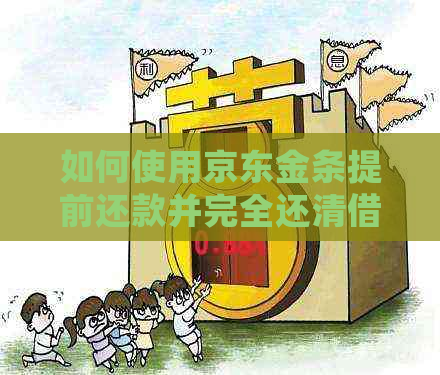 如何使用京东金条提前还款并完全还清借款？详细介绍及步骤指导