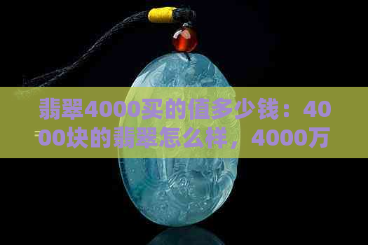 翡翠4000买的值多少钱：4000块的翡翠怎么样，4000万翡翠能卖多少钱？